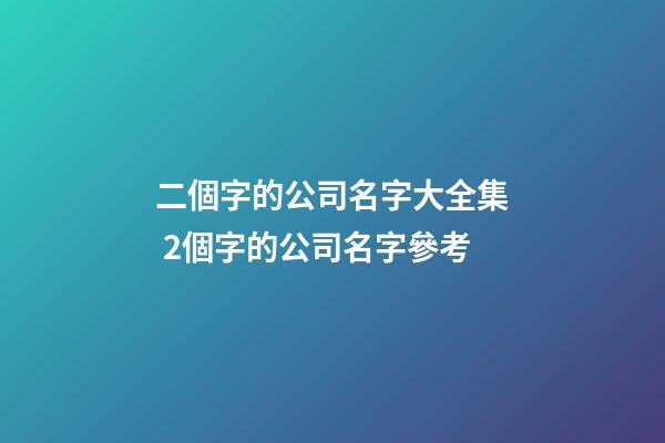 二個字的公司名字大全集 2個字的公司名字參考-第1張-公司起名-玄機(jī)派